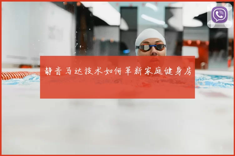 静音马达技术如何革新家庭健身房