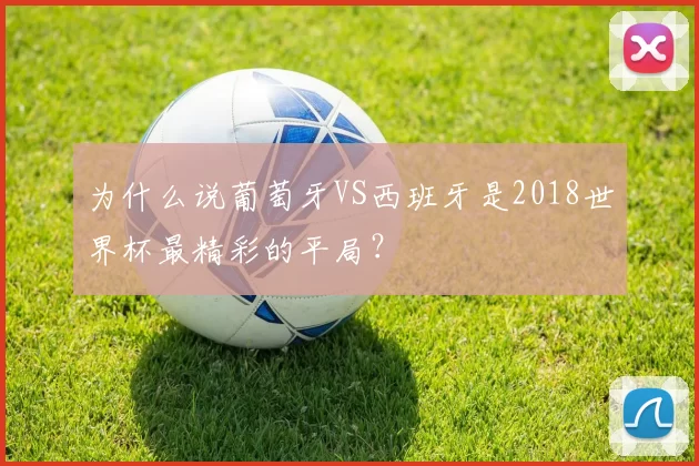 为什么说葡萄牙VS西班牙是2018世界杯最精彩的平局?