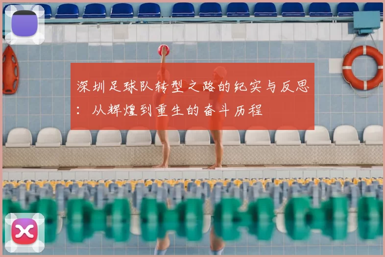 深圳足球队转型之路的纪实与反思:从辉煌到重生的奋斗历程