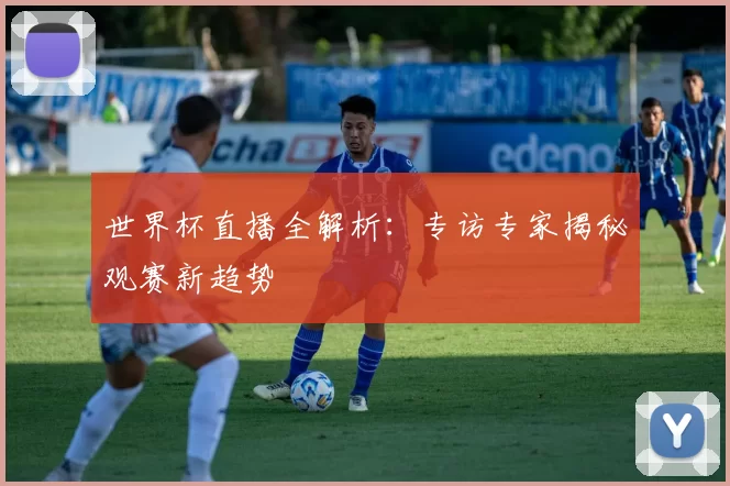 世界杯直播全解析：专访专家揭秘观赛新趋势