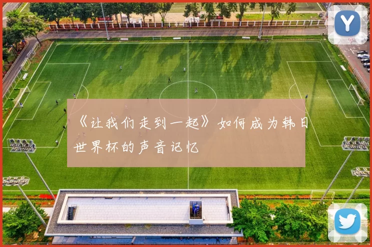 《让我们走到一起》如何成为韩日世界杯的声音记忆