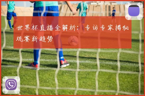 世界杯直播全解析：专访专家揭秘观赛新趋势