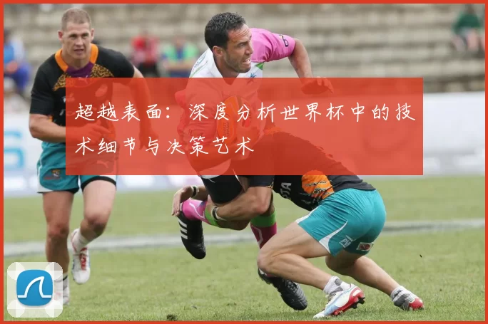 超越表面：深度分析世界杯中的技术细节与决策艺术