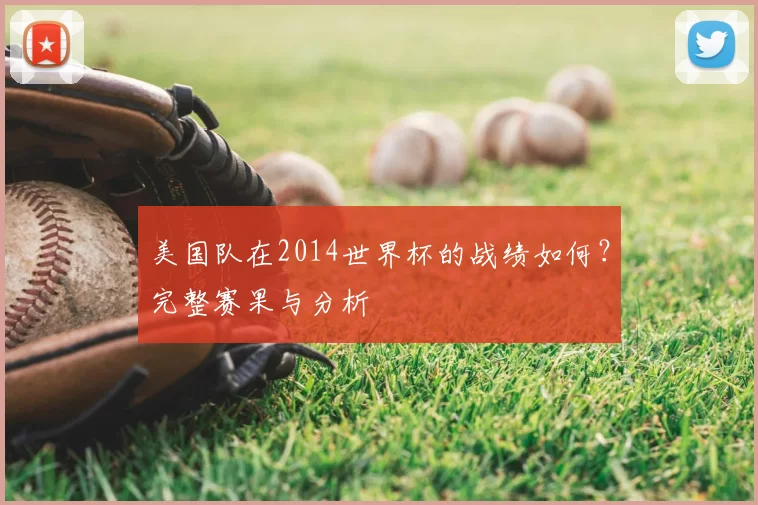 美国队在2014世界杯的战绩如何?完整赛果与分析