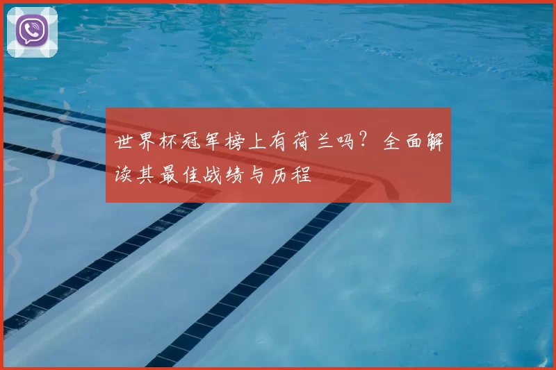 世界杯冠军榜上有荷兰吗?全面解读其最佳战绩与历程