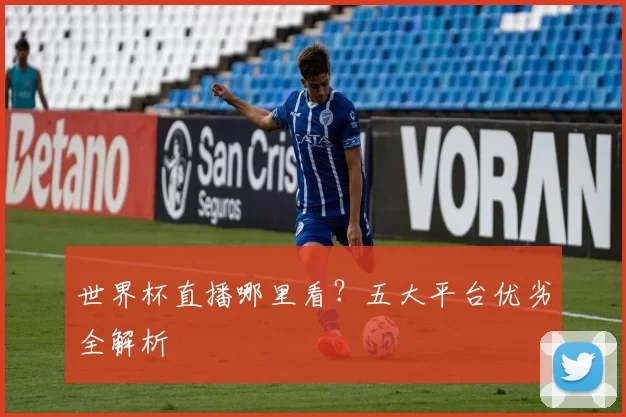 世界杯直播哪里看?五大平台优劣全解析