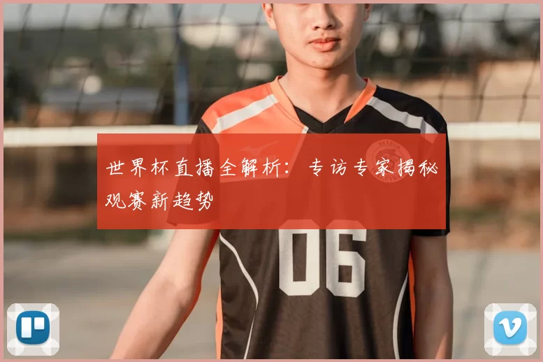 世界杯直播全解析:专访专家揭秘观赛新趋势