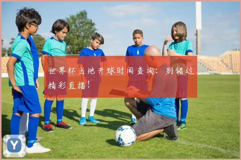 世界杯当地开球时间查询:别错过精彩直播!