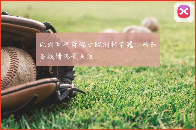 比利时对阵瑞士欧洲杯前瞻:两队备战情况受关注