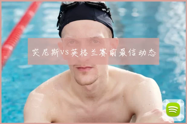 突尼斯vs英格兰赛前最信动态
