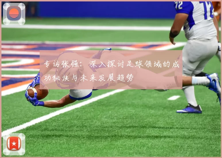 专访张强：深入探讨足球领域的成功秘诀与未来发展趋势