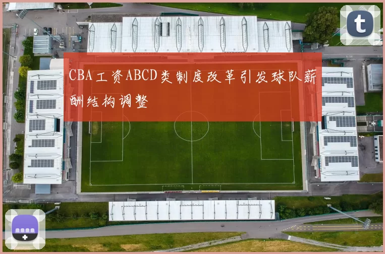 CBA工资ABCD类制度改革引发球队薪酬结构调整