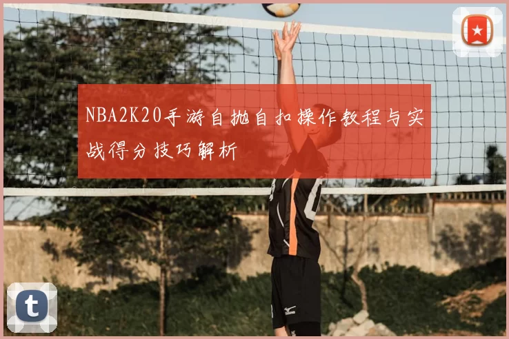 NBA2K20手游自抛自扣操作教程与实战得分技巧解析