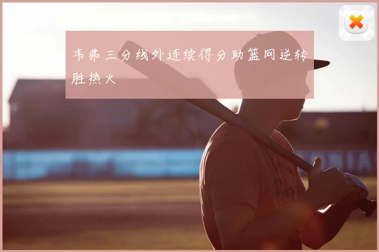韦弗三分线外连续得分助篮网逆转胜热火