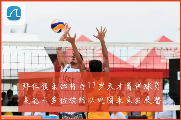 拜仁俱乐部将与17岁天才青训球员麦孔卡多佐续约以巩固未来发展潜力