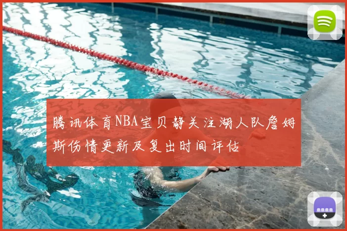腾讯体育NBA宝贝静关注湖人队詹姆斯伤情更新及复出时间评估