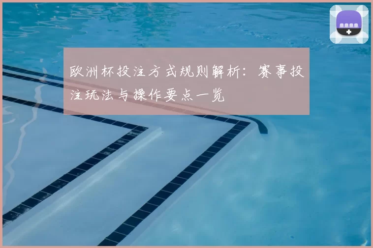 欧洲杯投注方式规则解析：赛事投注玩法与操作要点一览