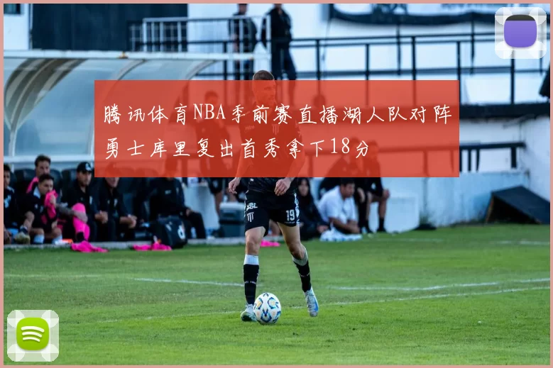 腾讯体育NBA季前赛直播湖人队对阵勇士库里复出首秀拿下18分