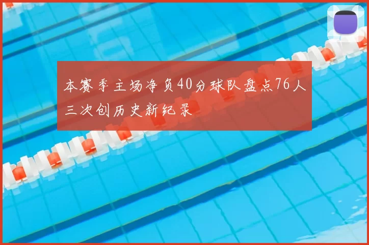 本赛季主场净负40分球队盘点76人三次创历史新纪录