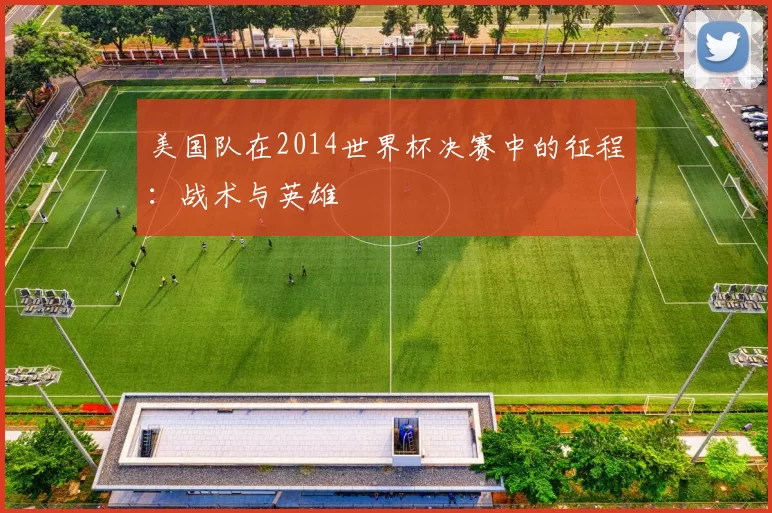 美国队在2014世界杯决赛中的征程:战术与英雄