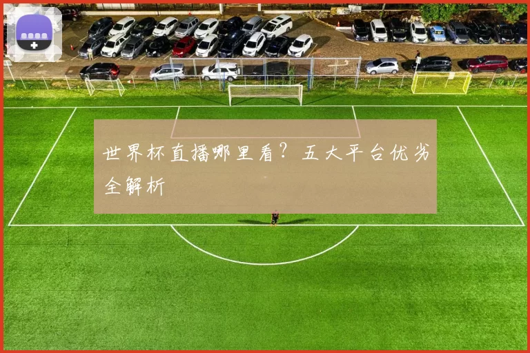 世界杯直播哪里看？五大平台优劣全解析