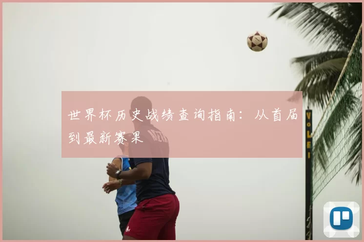 世界杯历史战绩查询指南：从首届到最新赛果