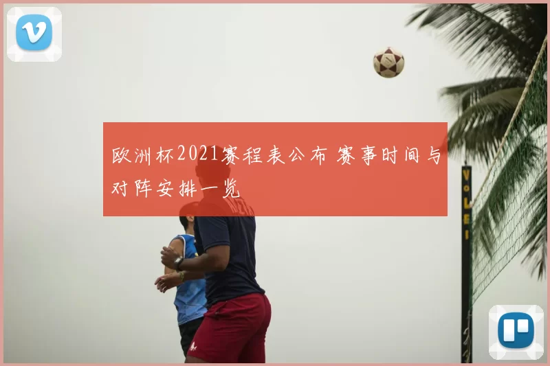 欧洲杯2021赛程表公布 赛事时间与对阵安排一览