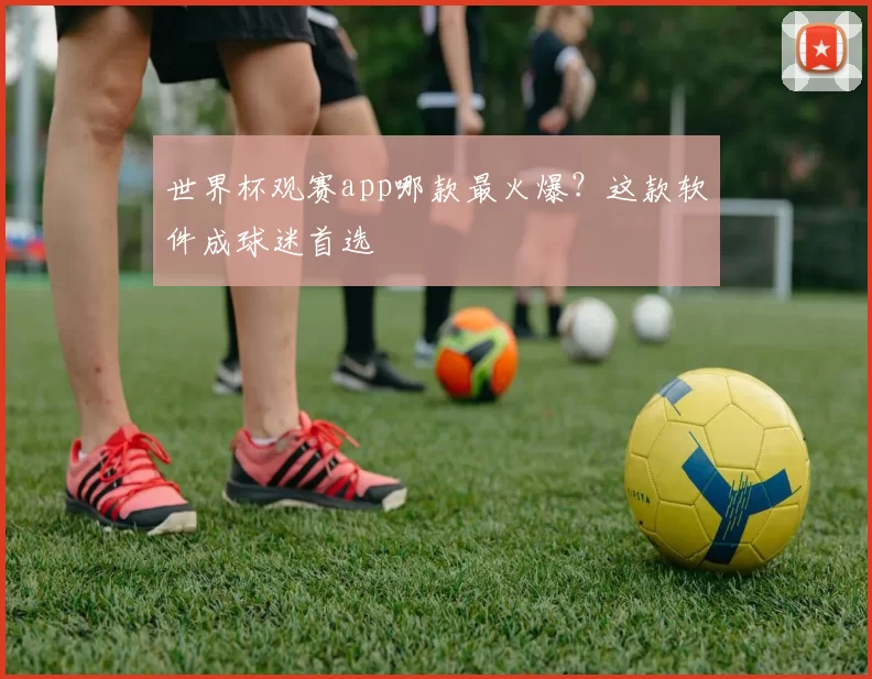 世界杯观赛app哪款最火爆？这款软件成球迷首选