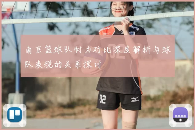 南京篮球队耐力对比深度解析与球队表现的关系探讨