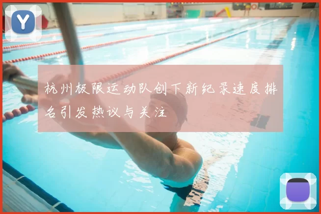 杭州极限运动队创下新纪录速度排名引发热议与关注