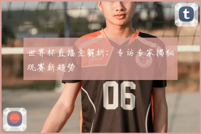 世界杯直播全解析：专访专家揭秘观赛新趋势