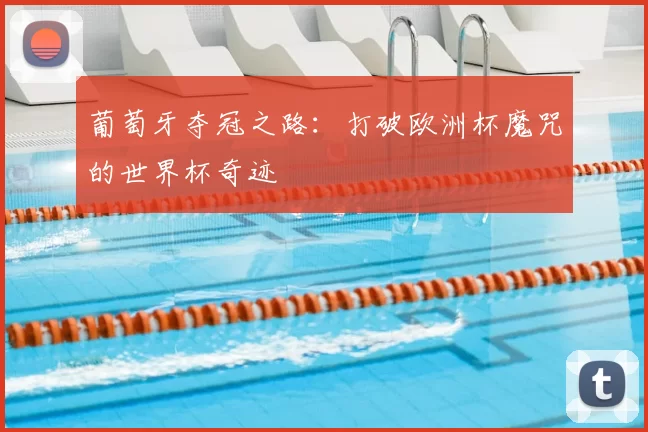 葡萄牙夺冠之路:打破欧洲杯魔咒的世界杯奇迹