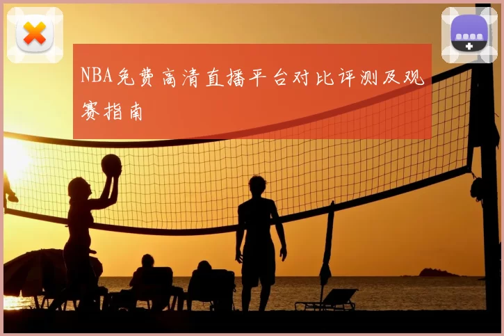 NBA免费高清直播平台对比评测及观赛指南
