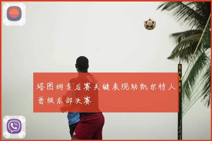 塔图姆季后赛关键表现助凯尔特人晋级东部决赛