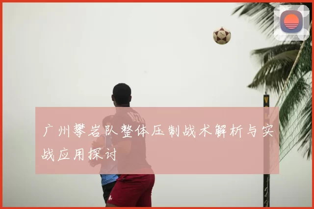广州攀岩队整体压制战术解析与实战应用探讨