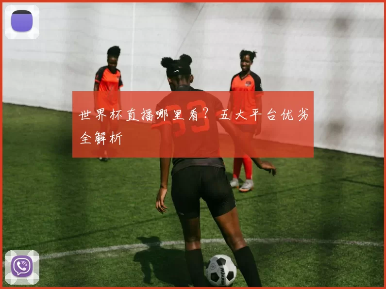 世界杯直播哪里看？五大平台优劣全解析