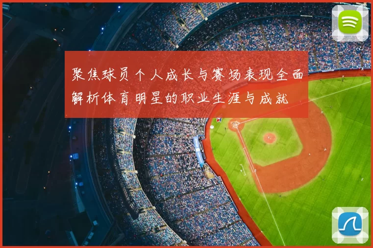 聚焦球员个人成长与赛场表现全面解析体育明星的职业生涯与成就