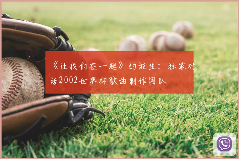 《让我们在一起》的诞生：独家对话2002世界杯歌曲制作团队