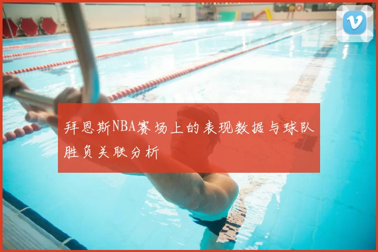 拜恩斯NBA赛场上的表现数据与球队胜负关联分析