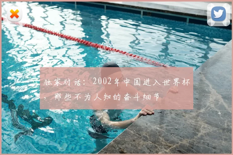 独家对话:2002年中国进入世界杯,那些不为人知的奋斗细节