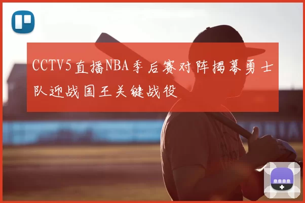 CCTV5直播NBA季后赛对阵揭幕勇士队迎战国王关键战役