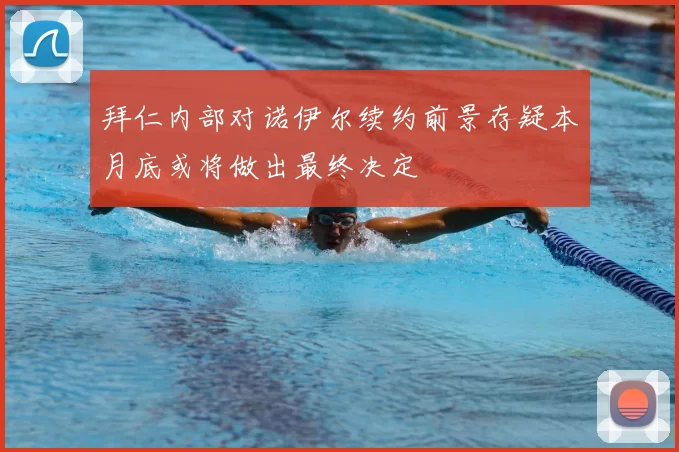 拜仁内部对诺伊尔续约前景存疑本月底或将做出最终决定