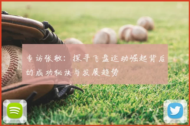 专访张敏：探寻飞盘运动崛起背后的成功秘诀与发展趋势