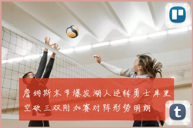 詹姆斯末节爆发湖人逆转勇士库里空砍三双附加赛对阵形势明朗
