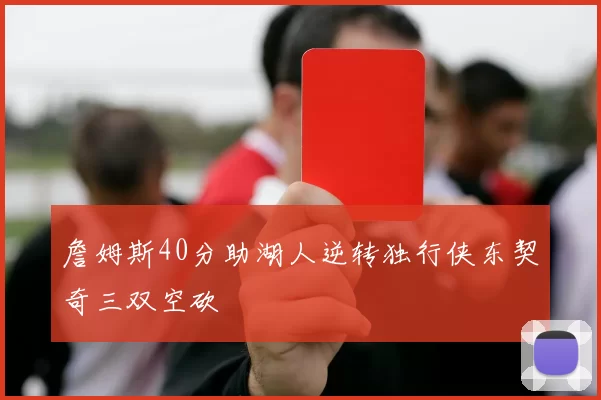 詹姆斯40分助湖人逆转独行侠东契奇三双空砍