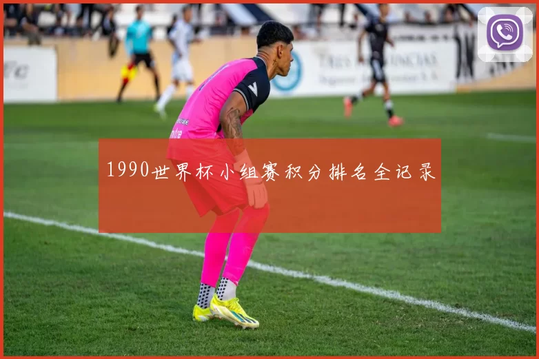 1990世界杯小组赛积分排名全记录