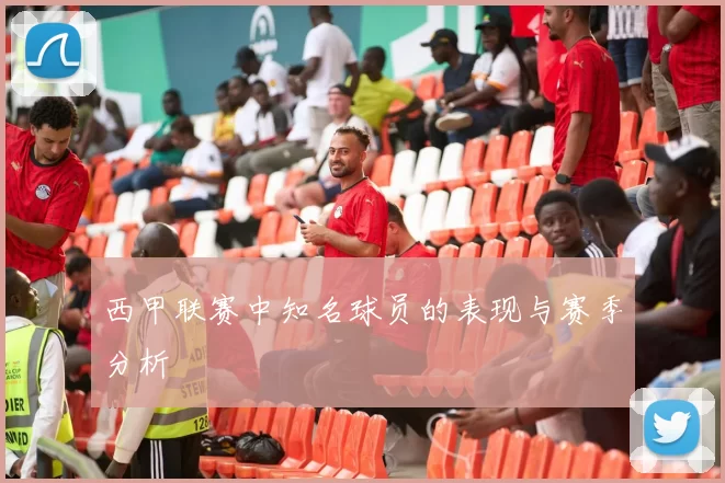 西甲联赛中知名球员的表现与赛季分析