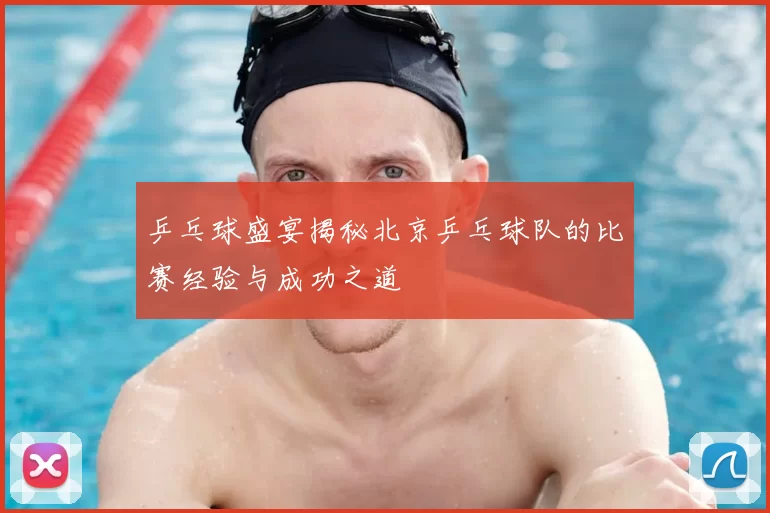 乒乓球盛宴揭秘北京乒乓球队的比赛经验与成功之道