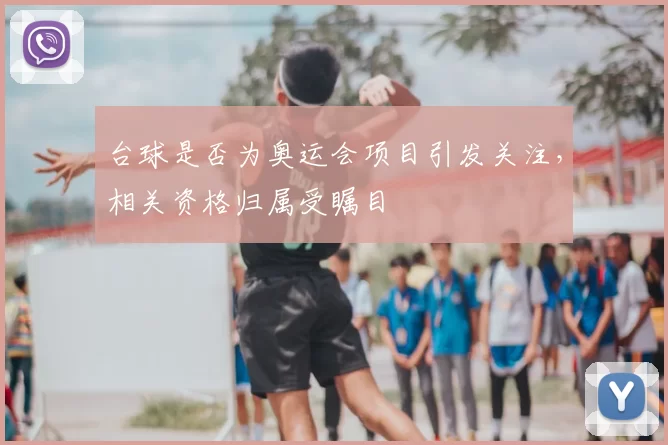 台球是否为奥运会项目引发关注,相关资格归属受瞩目