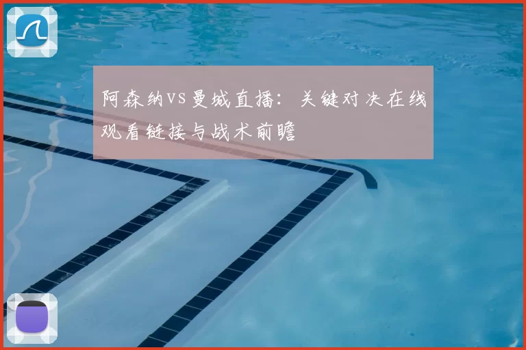 阿森纳vs曼城直播:关键对决在线观看链接与战术前瞻